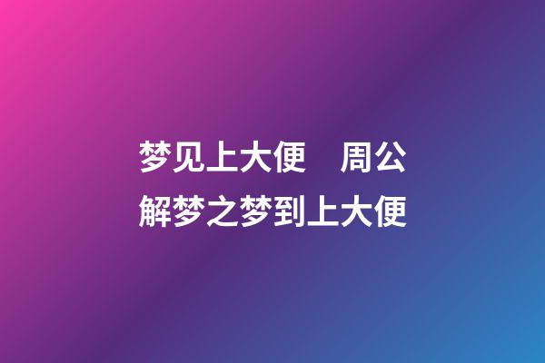 梦见上大便　周公解梦之梦到上大便